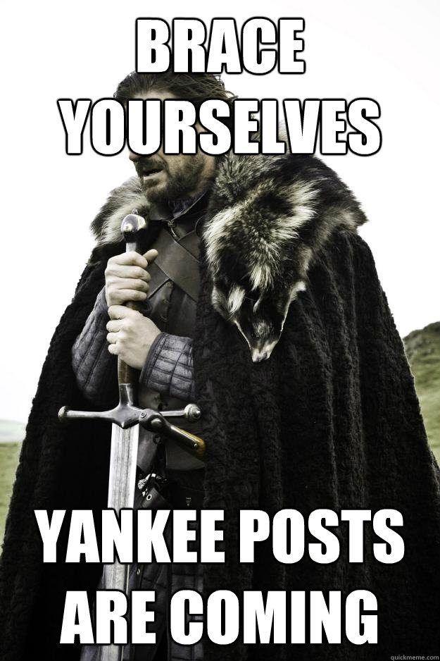 BRACE YOURSELVES YANKEE POSTS ARE COMING - BRACE YOURSELVES YANKEE POSTS ARE COMING  Winter is coming