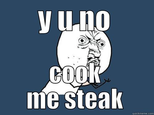 Y U NO COOK ME STEAK Y U No