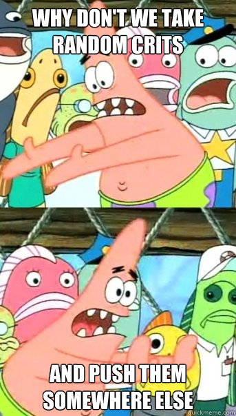 Why don't we take random crits and push them somewhere else  Push it somewhere else Patrick