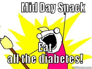          MID DAY SNACK EAT ALL THE DIABETES! All The Things