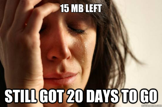 15 mb left still got 20 days to go  First World Problems
