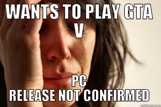 WANTS TO PLAY GTA V PC RELEASE NOT CONFIRMED First World Problems