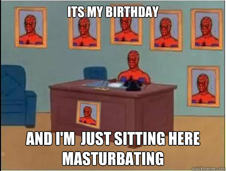 Its my birthday and i'm  just sitting here masturbating  desk spiderman