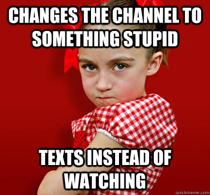 changes the channel to something stupid texts instead of watching  Spoiled Little Sister