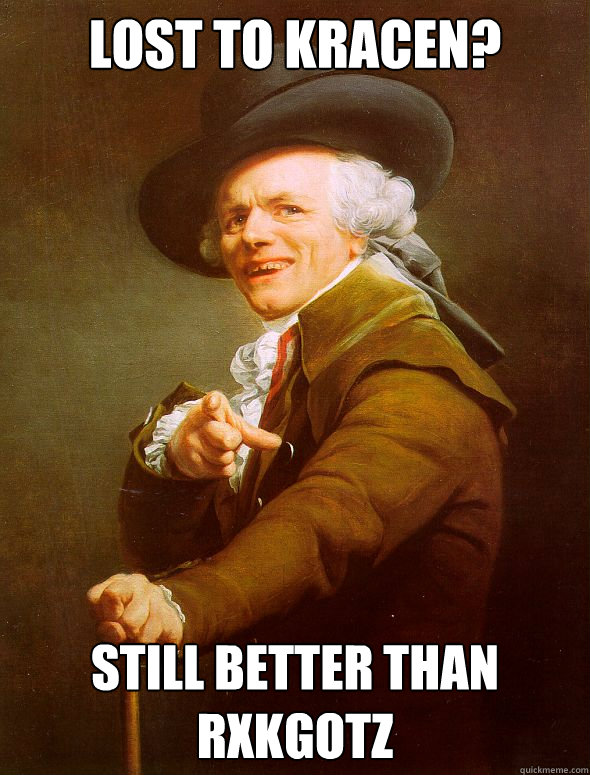 Lost to kracen?  Still better than RxKgotz  Joseph Ducreux