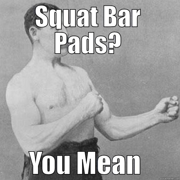 Squat bar pads - SQUAT BAR PADS? YOU MEAN TRAPS? overly manly man