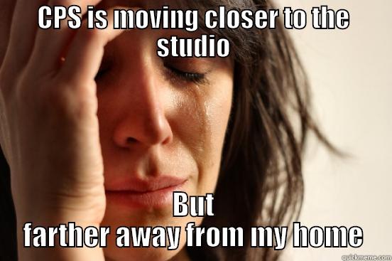 CPS IS MOVING CLOSER TO THE STUDIO BUT FARTHER AWAY FROM MY HOME First World Problems