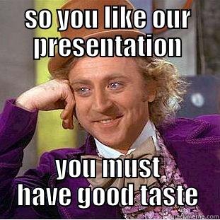 SO YOU LIKE OUR PRESENTATION YOU MUST HAVE GOOD TASTE Condescending Wonka