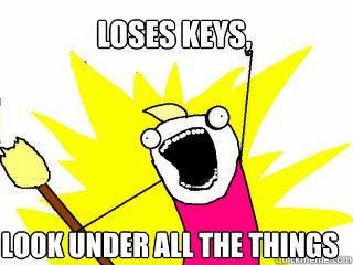 Loses keys, Look under all the things  All The Things