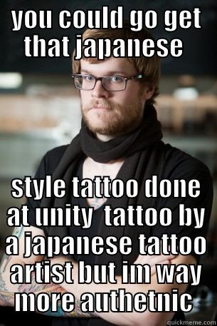 YOU COULD GO GET THAT JAPANESE  STYLE TATTOO DONE AT UNITY  TATTOO BY A JAPANESE TATTOO ARTIST BUT IM WAY MORE AUTHETNIC  Hipster Barista