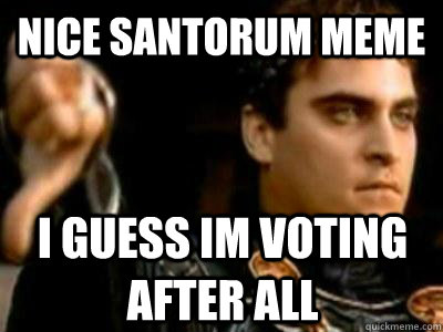 Nice Santorum meme I guess Im voting after all  Downvoting Roman