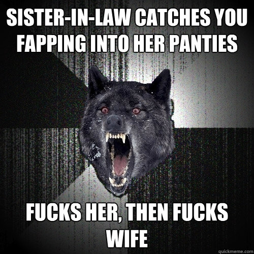 sister-in-law catches you fapping into her panties fucks her, then fucks wife  Insanity Wolf