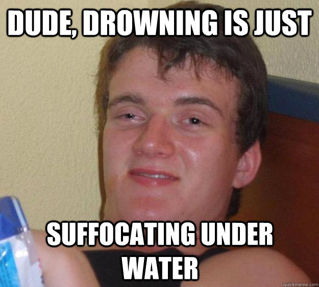 Dude, drowning is just suffocating under water - Dude, drowning is just suffocating under water  10 Guy