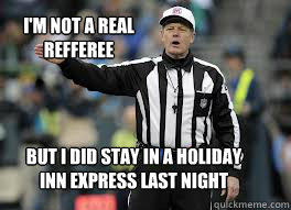 But I did stay in a Holiday Inn express last night I'm not a real refferee - But I did stay in a Holiday Inn express last night I'm not a real refferee  2012 NFL refs