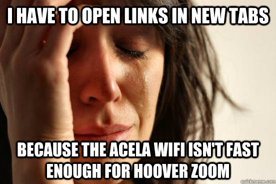 I have to open links in new tabs because the acela wifi isn't fast enough for hoover zoom  First World Problems