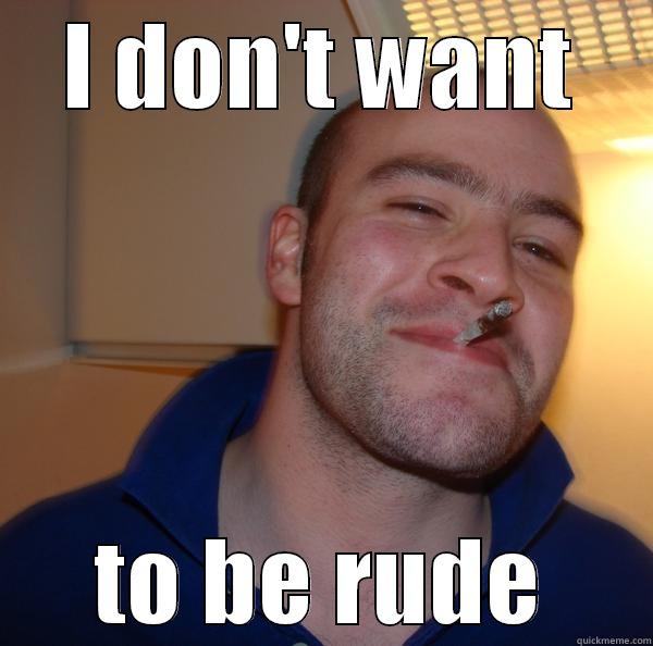 I DON'T WANT TO BE RUDE Good Guy Greg 