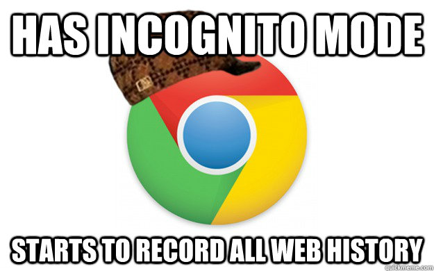 Has incognito mode Starts to record all web history   Scumbag Chrome