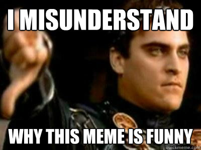 I misunderstand why this meme is funny - I misunderstand why this meme is funny  Downvoting Roman