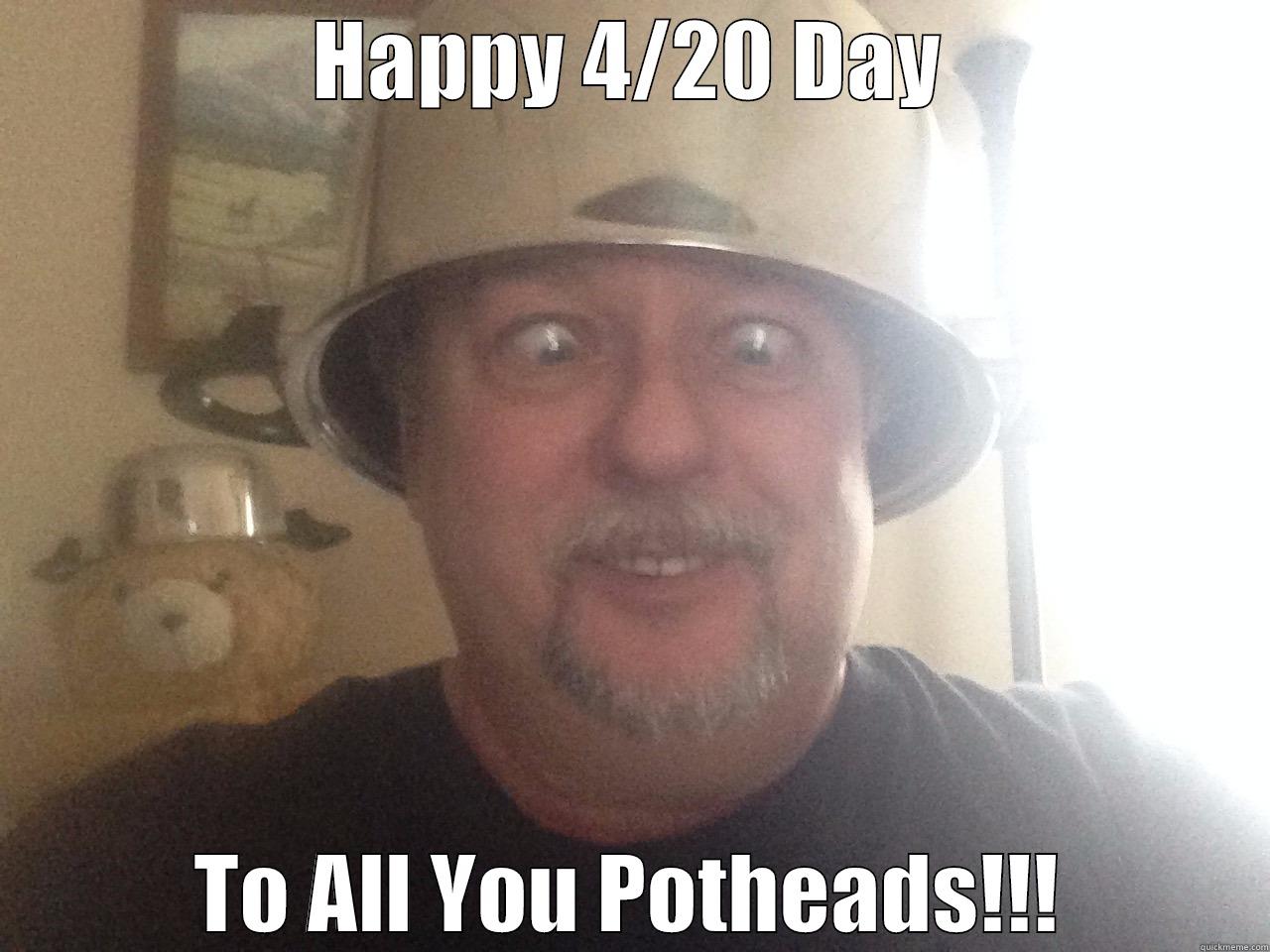 4/20 Day - HAPPY 4/20 DAY TO ALL YOU POTHEADS!!! Misc