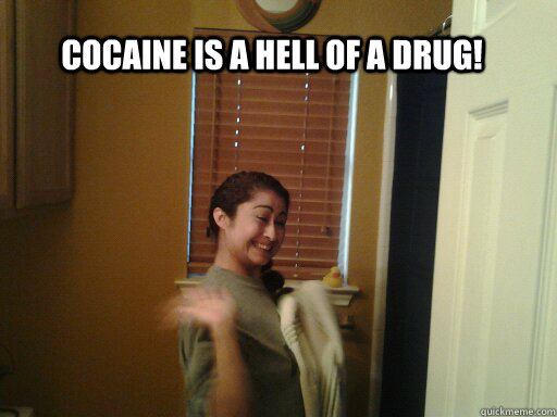 Cocaine is a hell of a drug!   coke