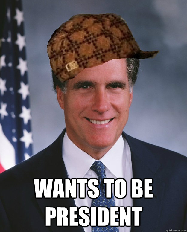  Wants to be President   Scumbag Romney