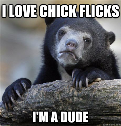 I love chick flicks I'm a dude  Confession Bear