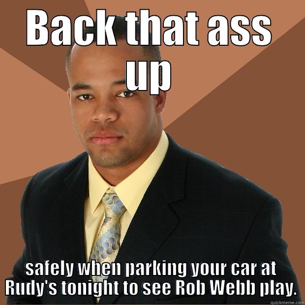 BACK THAT ASS UP SAFELY WHEN PARKING YOUR CAR AT RUDY'S TONIGHT TO SEE ROB WEBB PLAY. Successful Black Man