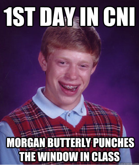 1st day in cni   morgan butterly punches the window in class  Bad Luck Brian