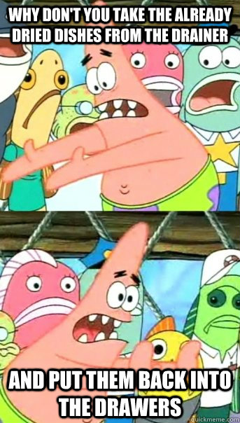 Why don't you take the already dried dishes from the drainer and put them back into the drawers  Push it somewhere else Patrick