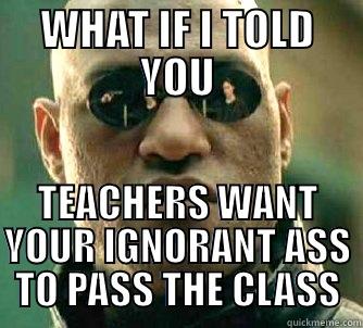 WHAT IF I TOLD YOU TEACHERS WANT YOUR IGNORANT ASS TO PASS THE CLASS Matrix Morpheus