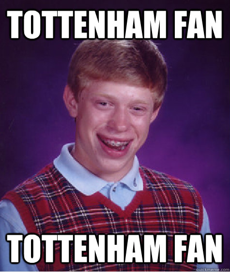 Tottenham fan Tottenham fan  Bad Luck Brian