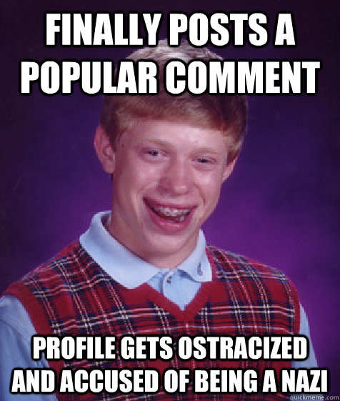 Finally posts a popular comment Profile gets ostracized and accused of being a nazi  Bad Luck Brian