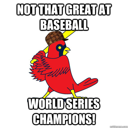 Not that great at baseball World Series Champions! - Not that great at baseball World Series Champions!  Scumbag Cardinals
