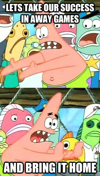 Lets take our success in away games and bring it home  Push it somewhere else Patrick