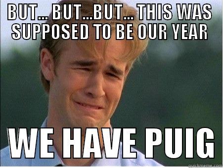 BUT... BUT...BUT... THIS WAS SUPPOSED TO BE OUR YEAR   WE HAVE PUIG 1990s Problems