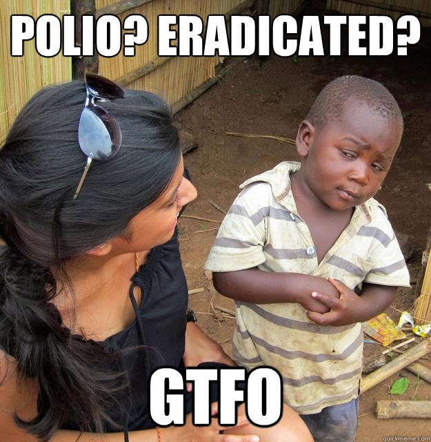 Polio? Eradicated? GTFO  Skeptical Third World Kid