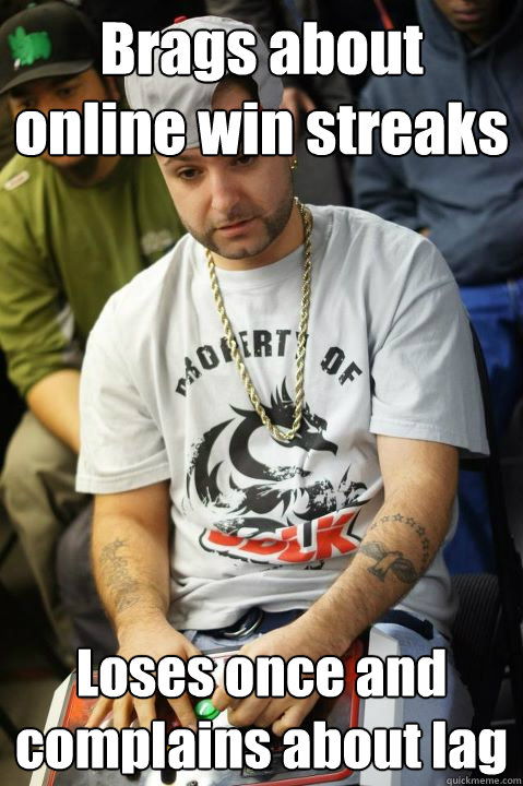 Brags about online win streaks Loses once and complains about lag  