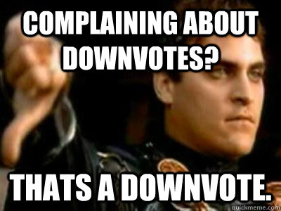Complaining about downvotes? Thats a downvote.  Downvoting Roman