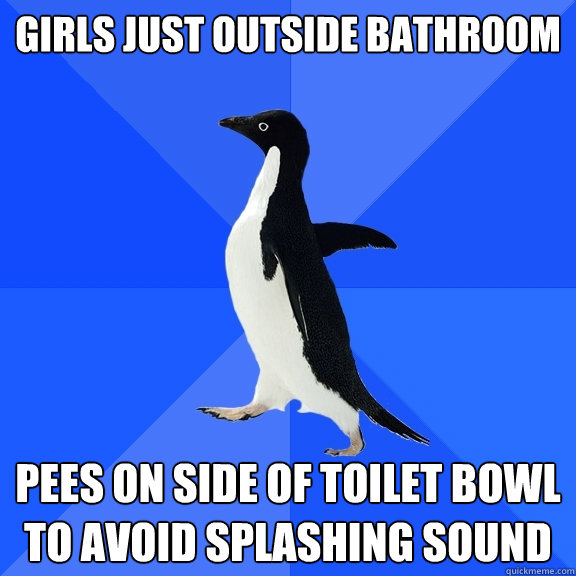 Girls just outside bathroom Pees on side of toilet bowl to avoid splashing sound  Socially Awkward Penguin