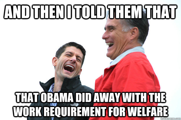 and then I told them that that obama did away with the work requirement for welfare  