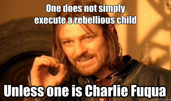 One does not simply 
execute a rebellious child Unless one is Charlie Fuqua  One Does Not Simply