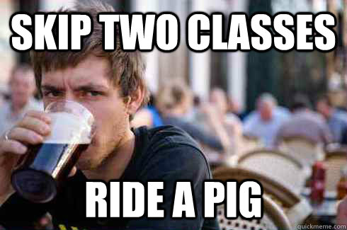 Skip Two Classes Ride a pig  Lazy College Senior