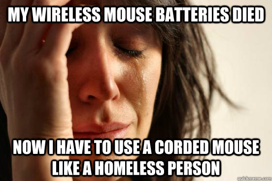 My wireless mouse batteries died Now I have to use a corded mouse like a Homeless Person  First World Problems