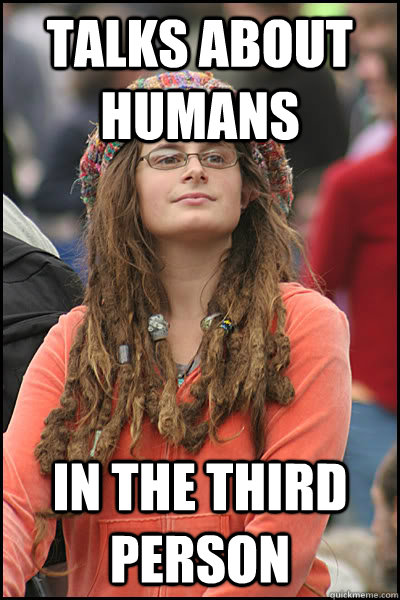 Talks about humans in the third person - Talks about humans in the third person  College Liberal