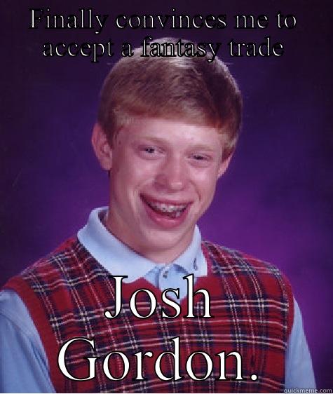 FINALLY CONVINCES ME TO ACCEPT A FANTASY TRADE JOSH GORDON. Bad Luck Brian
