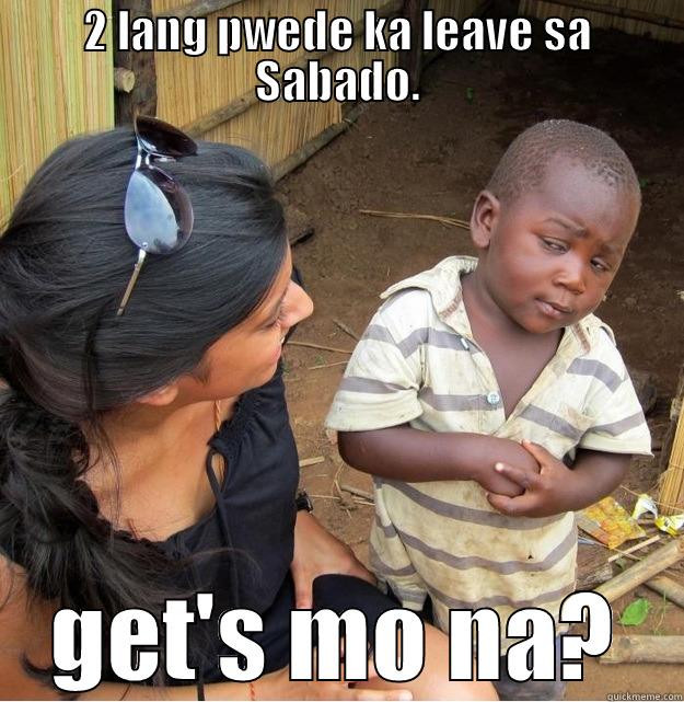 2 LANG PWEDE KA LEAVE SA SABADO. GET'S MO NA? Skeptical Third World Kid