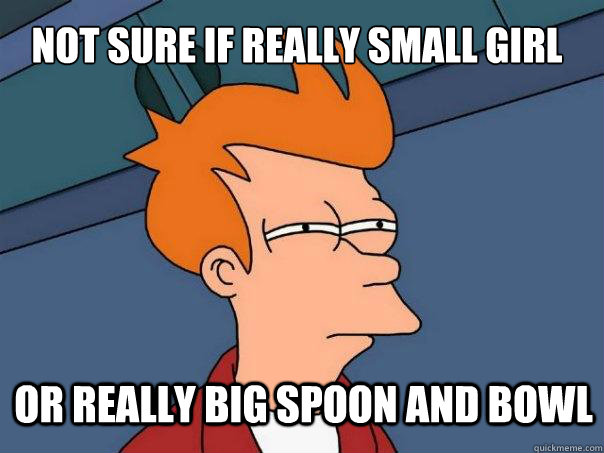 not sure if really small girl or really big spoon and bowl  Futurama Fry