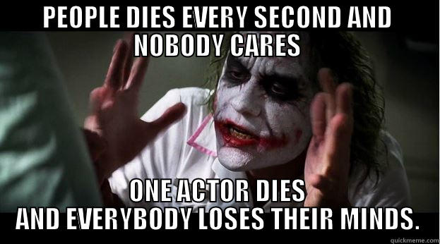PEOPLE DIES EVERY SECOND AND NOBODY CARES ONE ACTOR DIES AND EVERYBODY LOSES THEIR MINDS. Joker Mind Loss