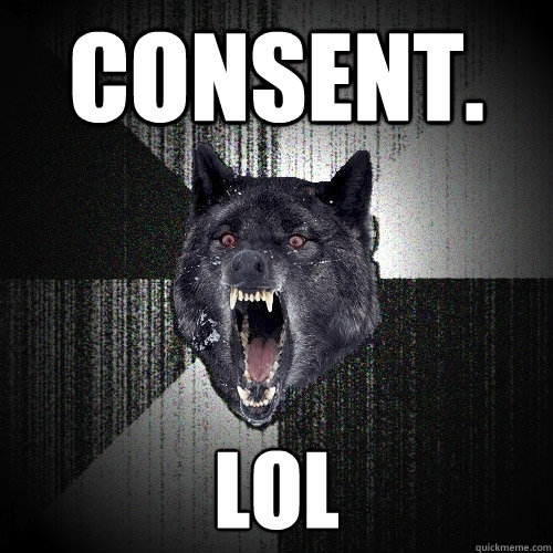 Consent. lol  Insanity Wolf