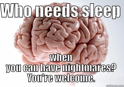 f u - WHO NEEDS SLEEP  WHEN YOU CAN HAVE NIGHTMARES? YOU'RE WELCOME. Scumbag Brain